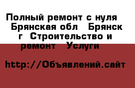 Полный ремонт с нуля. - Брянская обл., Брянск г. Строительство и ремонт » Услуги   